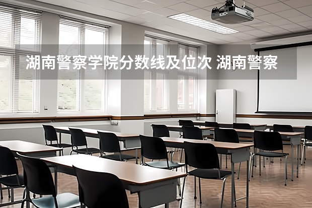 湖南警察学院分数线及位次 湖南警察学院高考分数线