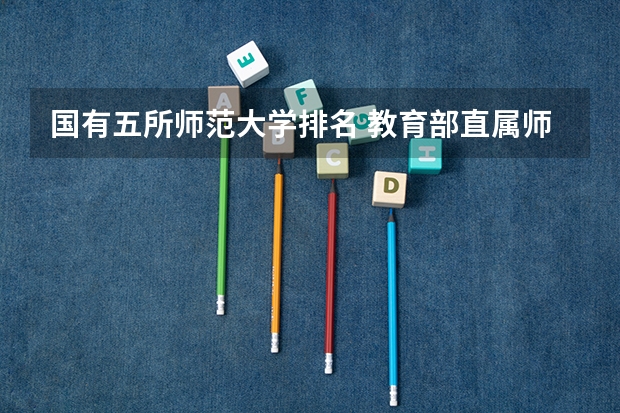 国有五所师范大学排名 教育部直属师范大学排名