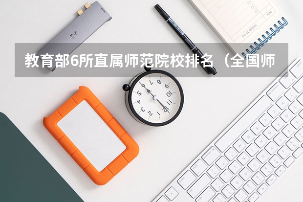 教育部6所直属师范院校排名（全国师范类大学排名）
