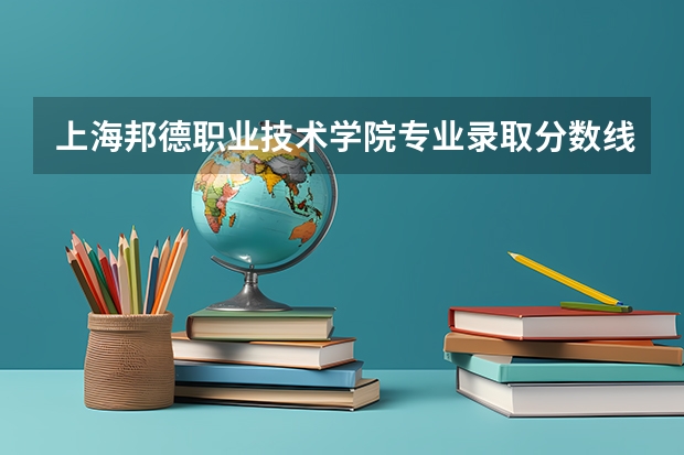 上海邦德职业技术学院专业录取分数线介绍