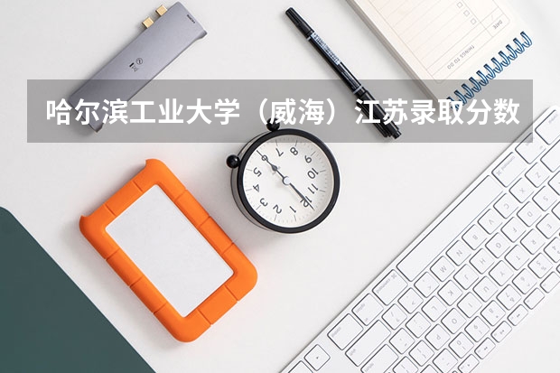哈尔滨工业大学（威海）江苏录取分数线是多少（招生人数）