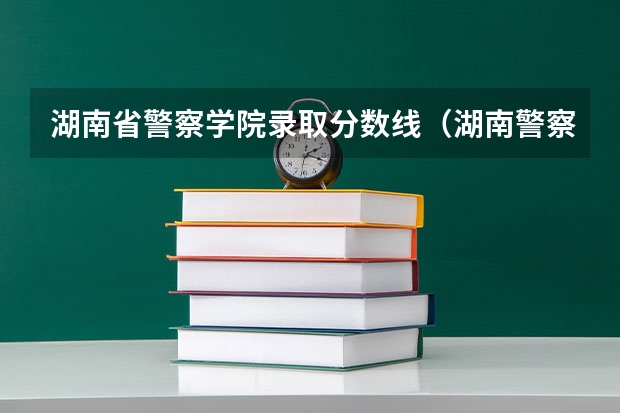 湖南省警察学院录取分数线（湖南警察学院录取分数线）