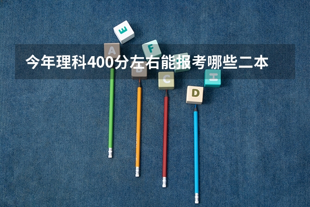 今年理科400分左右能报考哪些二本大学