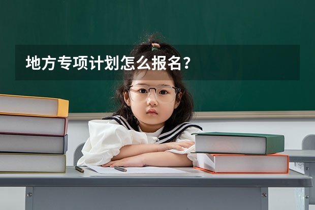 地方专项计划怎么报名？