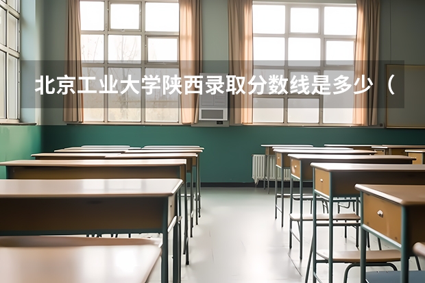 北京工业大学陕西录取分数线是多少（招生人数）