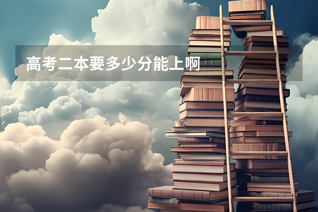 高考二本要多少分能上啊