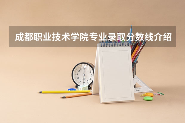 成都职业技术学院专业录取分数线介绍