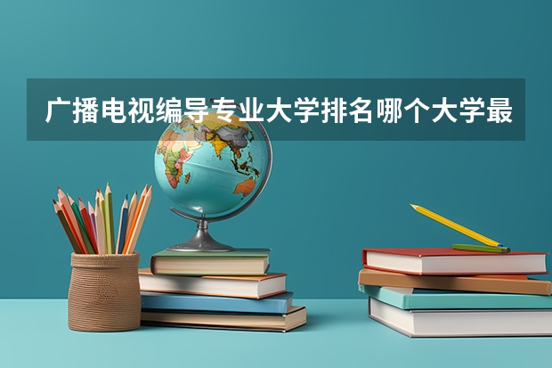 广播电视编导专业大学排名哪个大学最好
