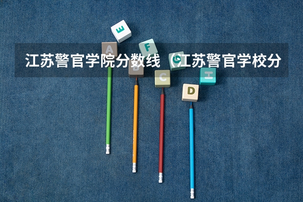 江苏警官学院分数线（江苏警官学校分数线）