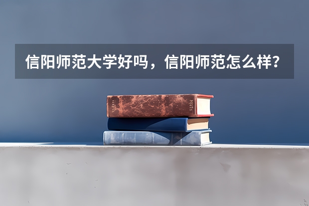 信阳师范大学好吗，信阳师范怎么样？
