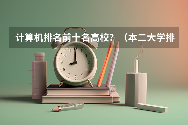 计算机排名前十名高校？（本二大学排行榜）