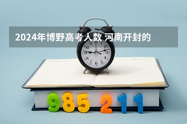 2024年博野高考人数 河南开封的赵氏祖先是谁？现在在哪有哪几支？顺便问下，姓赵的人数能排第几？