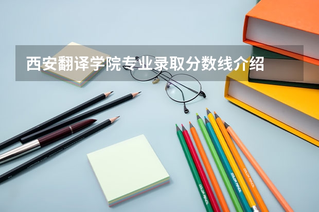 西安翻译学院专业录取分数线介绍