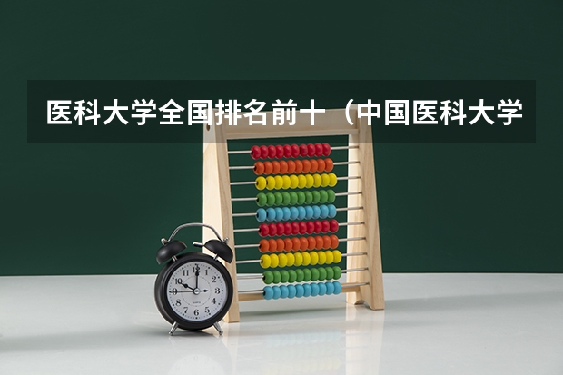医科大学全国排名前十（中国医科大学排名全国）