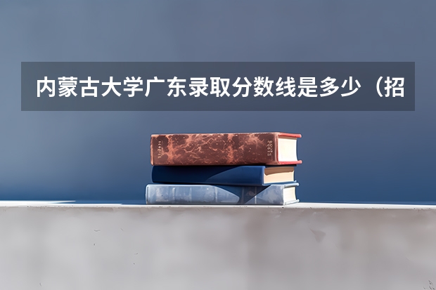 内蒙古大学广东录取分数线是多少（招生人数）