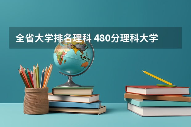 全省大学排名理科 480分理科大学排名
