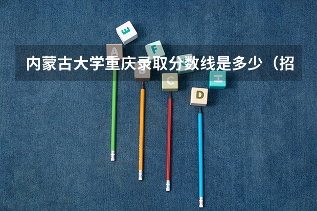 内蒙古大学重庆录取分数线是多少（招生人数）