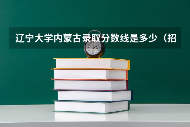 辽宁大学内蒙古录取分数线是多少（招生人数）