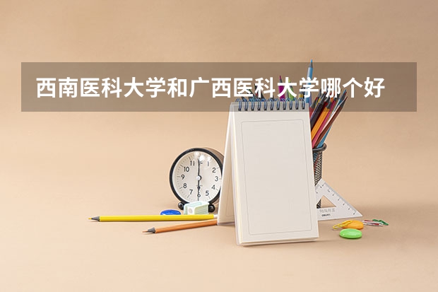 西南医科大学和广西医科大学哪个好