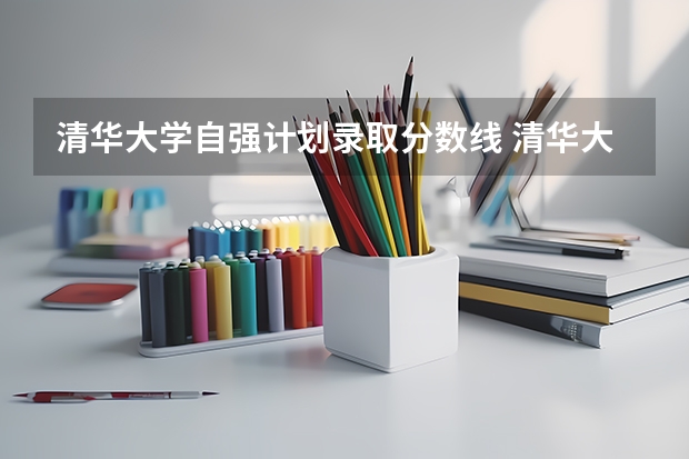 清华大学自强计划录取分数线 清华大学自强计划是不是过了笔试就有分加?