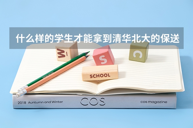 什么样的学生才能拿到清华北大的保送资格？清华北大每年的保送资格有多少？