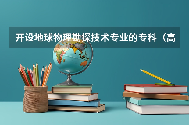 开设地球物理勘探技术专业的专科（高职）类大学有几所