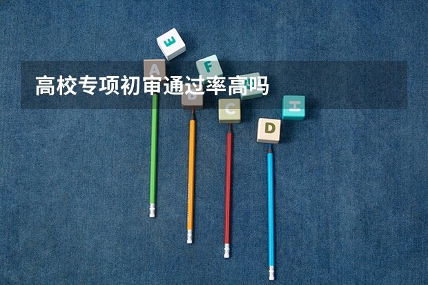 高校专项初审通过率高吗