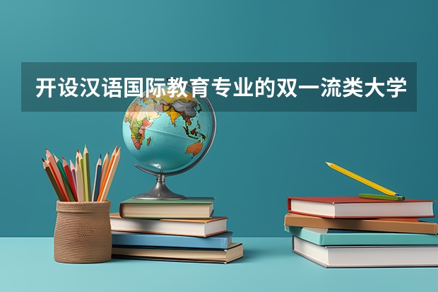 开设汉语国际教育专业的双一流类大学有几所