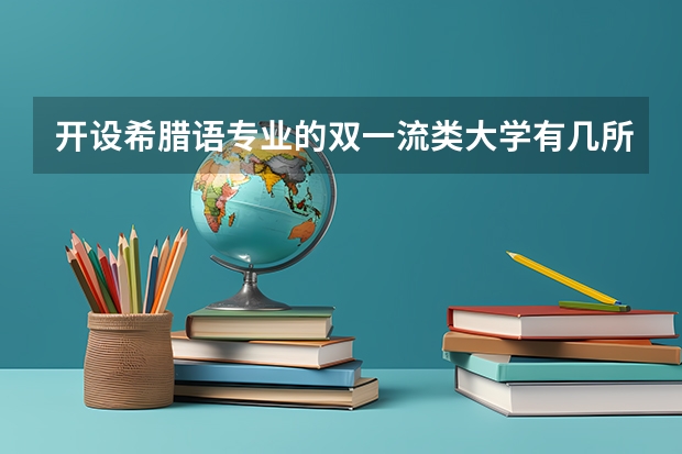 开设希腊语专业的双一流类大学有几所