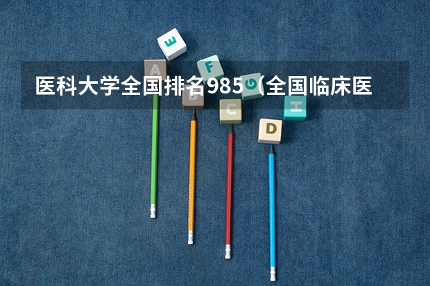 医科大学全国排名985（全国临床医学大学排名一览表）