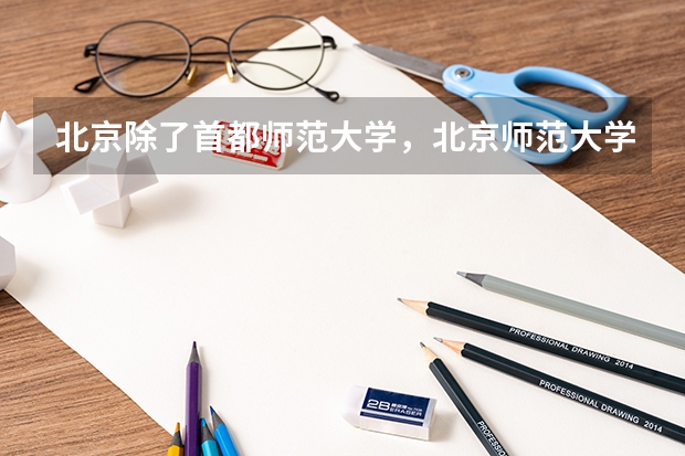 北京除了首都师范大学，北京师范大学 还有哪些师范类的学校