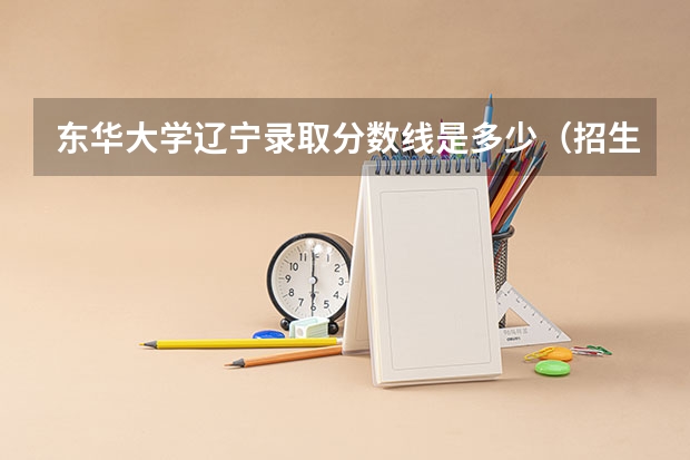 东华大学辽宁录取分数线是多少（招生人数）