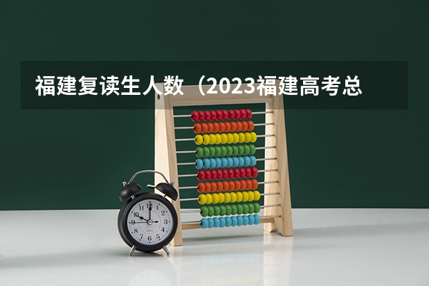 福建复读生人数（2023福建高考总人数）