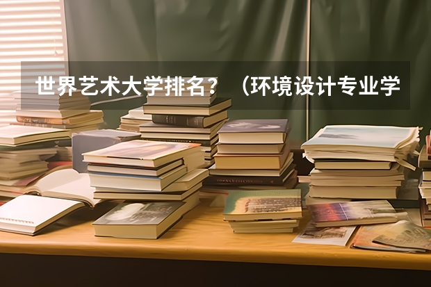 世界艺术大学排名？（环境设计专业学校排名）