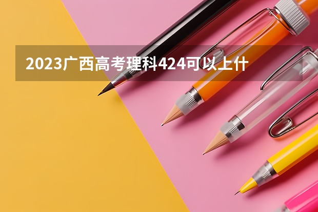 2023广西高考理科424可以上什么大学