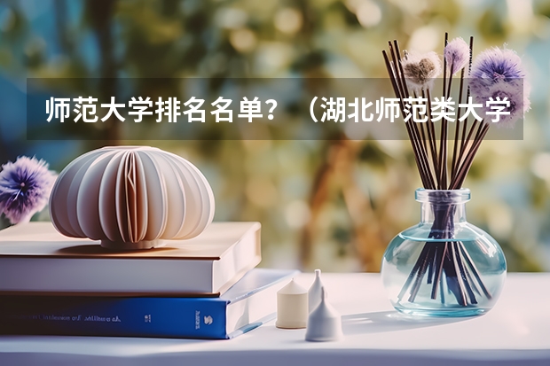 师范大学排名名单？（湖北师范类大学排名及分数线）