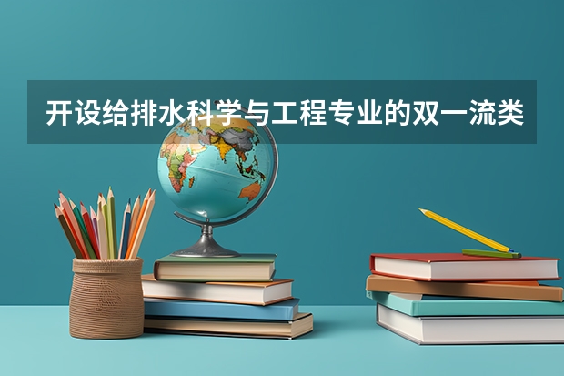开设给排水科学与工程专业的双一流类大学有几所