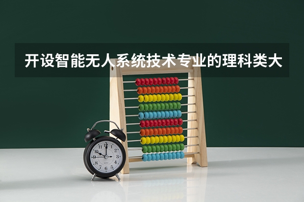 开设智能无人系统技术专业的理科类大学有几所