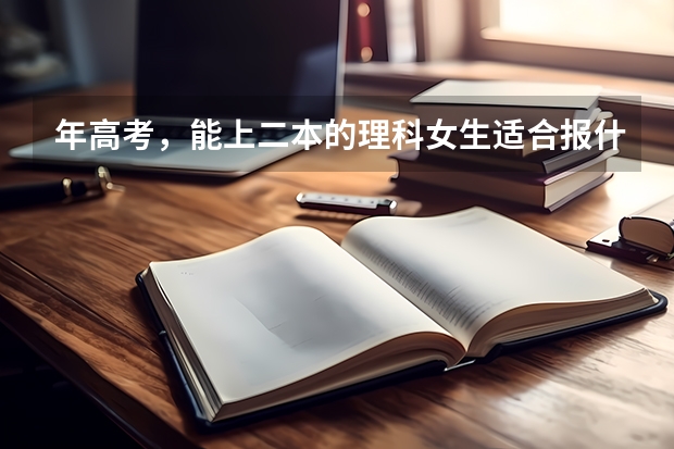 年高考，能上二本的理科女生适合报什么专业