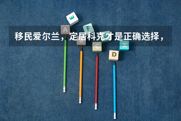 移民爱尔兰，定居科克才是正确选择，为什么这么说呢？