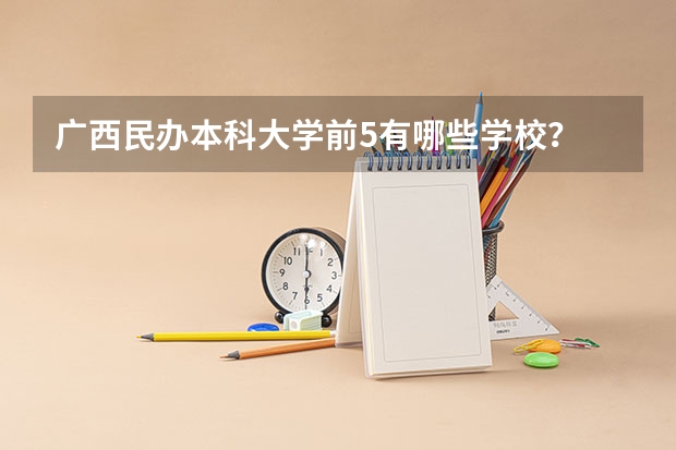 广西民办本科大学前5有哪些学校？