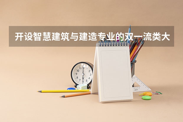 开设智慧建筑与建造专业的双一流类大学有几所