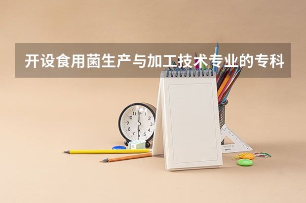 开设食用菌生产与加工技术专业的专科（高职）类大学有几所