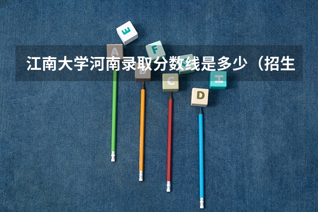 江南大学河南录取分数线是多少（招生人数）