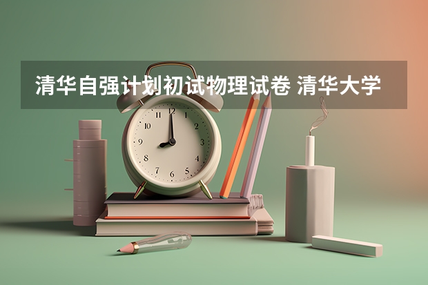 清华自强计划初试物理试卷 清华大学自强计划是不是过了笔试就有分加?