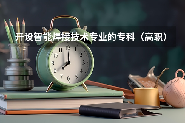 开设智能焊接技术专业的专科（高职）类大学有几所