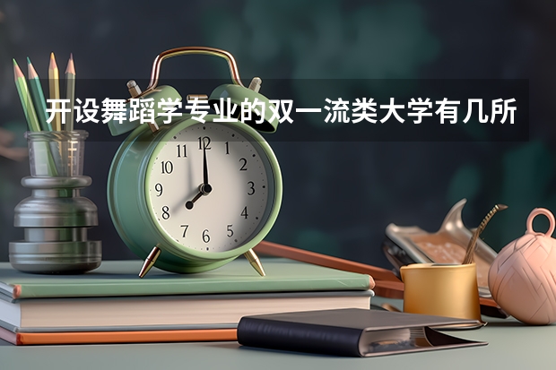 开设舞蹈学专业的双一流类大学有几所