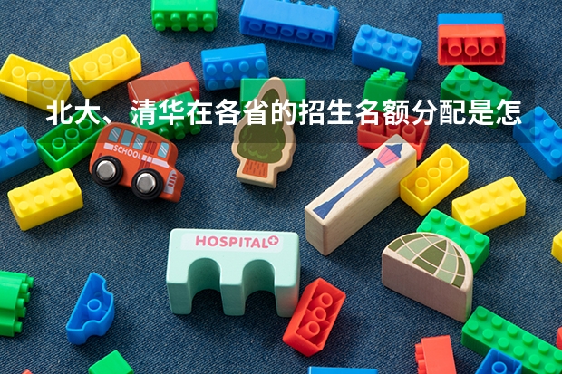 北大、清华在各省的招生名额分配是怎样的？（清华大学等六校自主招生简章（自强计划））