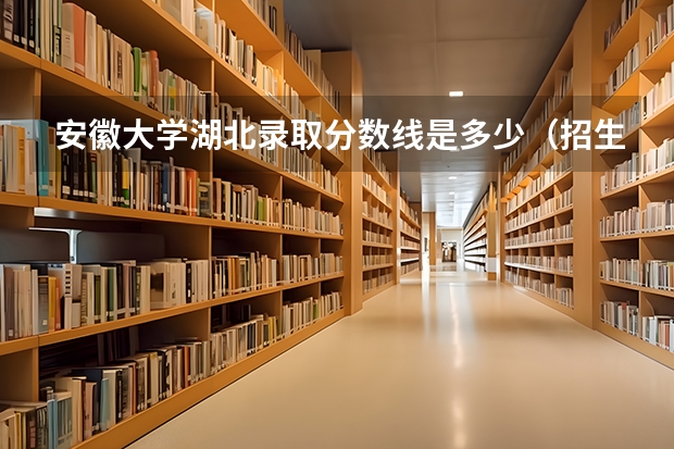 安徽大学湖北录取分数线是多少（招生人数）