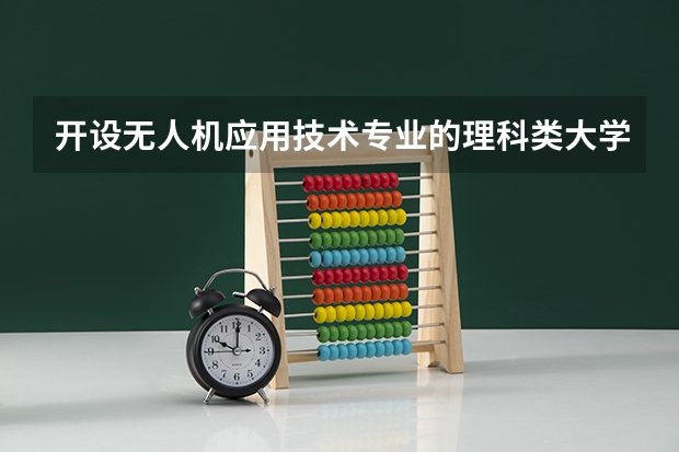 开设无人机应用技术专业的理科类大学有几所